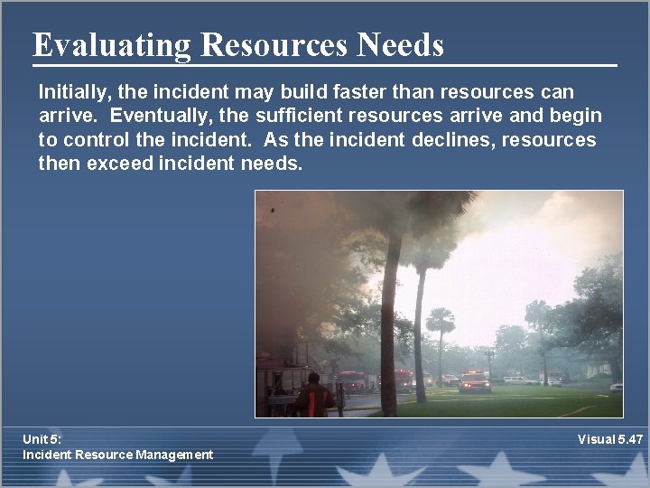 Evaluating Resources Needs Initially, the incident may build faster than resources can arrive. Eventually,