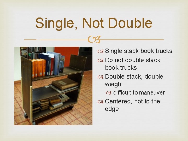 Single, Not Double Single stack book trucks Do not double stack book trucks Double