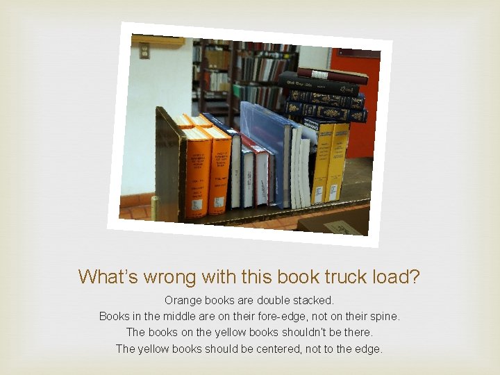 What’s wrong with this book truck load? Orange books are double stacked. Books in