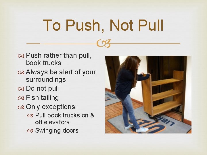 To Push, Not Pull Push rather than pull, book trucks Always be alert of