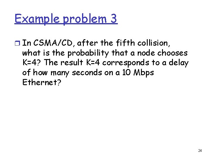 Example problem 3 r In CSMA/CD, after the fifth collision, what is the probability