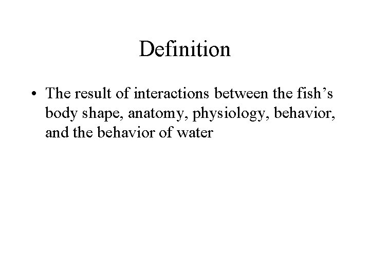 Definition • The result of interactions between the fish’s body shape, anatomy, physiology, behavior,