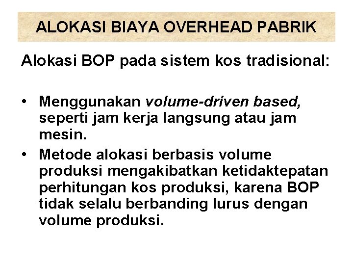 ALOKASI BIAYA OVERHEAD PABRIK Alokasi BOP pada sistem kos tradisional: • Menggunakan volume-driven based,