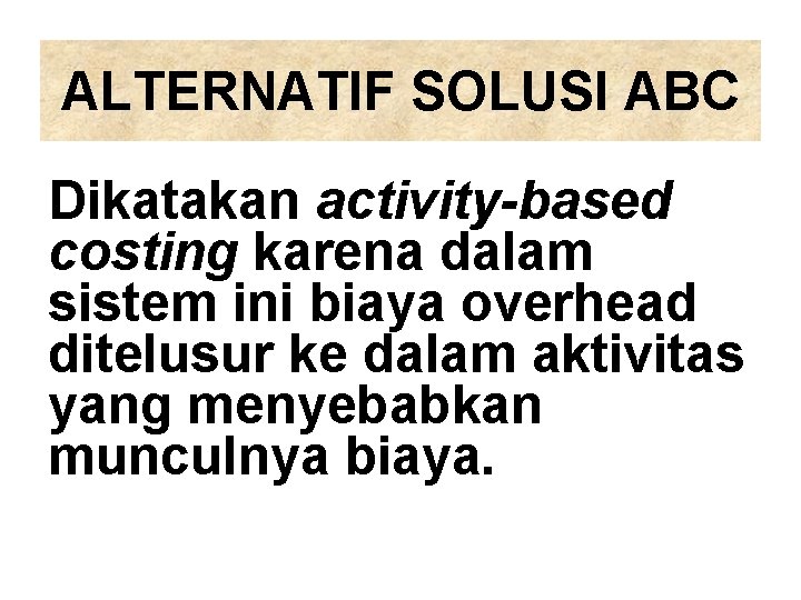 ALTERNATIF SOLUSI ABC Dikatakan activity-based costing karena dalam sistem ini biaya overhead ditelusur ke