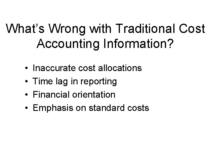 What’s Wrong with Traditional Cost Accounting Information? • • Inaccurate cost allocations Time lag