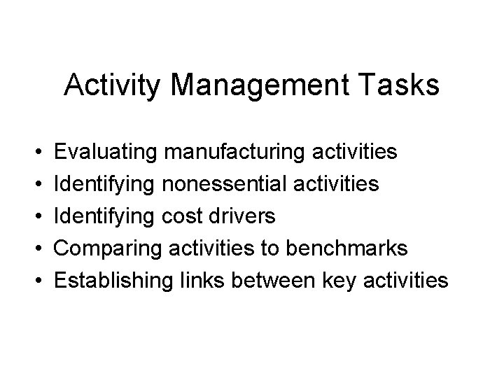 Activity Management Tasks • • • Evaluating manufacturing activities Identifying nonessential activities Identifying cost