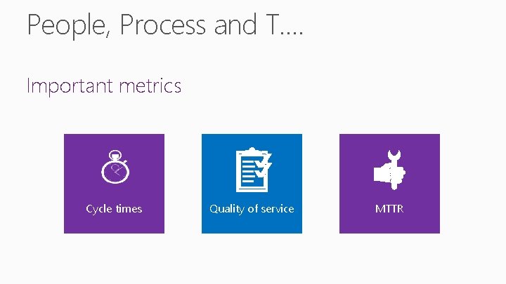 People, Process and T…. Important metrics Cycle times Quality of service MTTR 