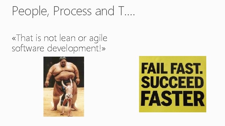 People, Process and T…. «That is not lean or agile software development!» 