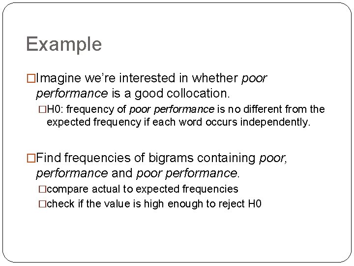 Example �Imagine we’re interested in whether poor performance is a good collocation. �H 0: