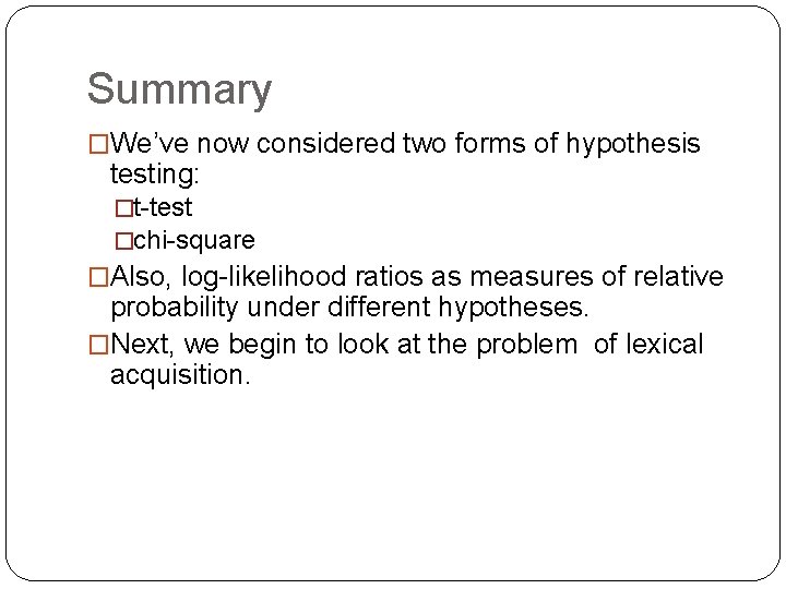 Summary �We’ve now considered two forms of hypothesis testing: �t-test �chi-square �Also, log-likelihood ratios