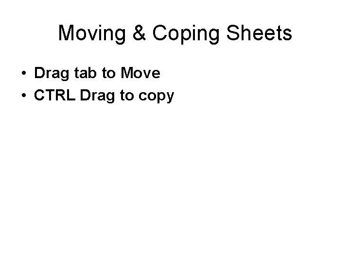 Moving & Coping Sheets • Drag tab to Move • CTRL Drag to copy