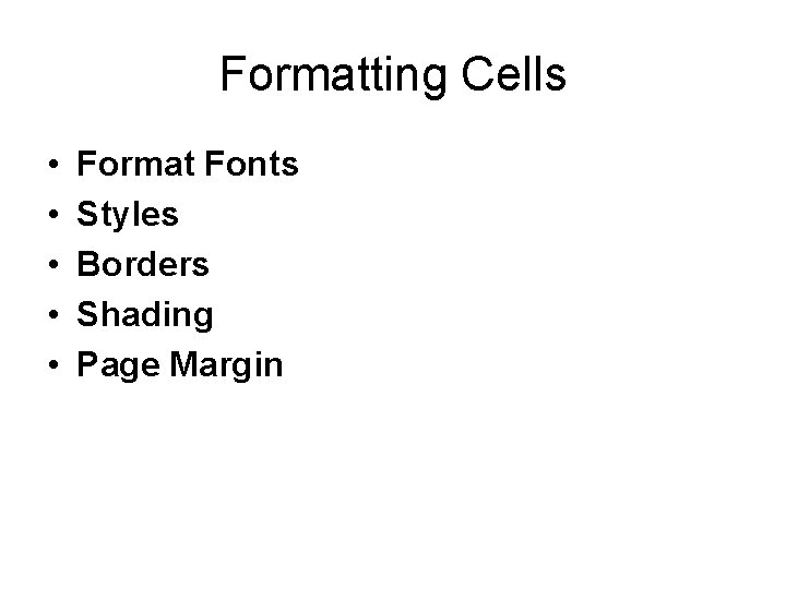 Formatting Cells • • • Format Fonts Styles Borders Shading Page Margin 