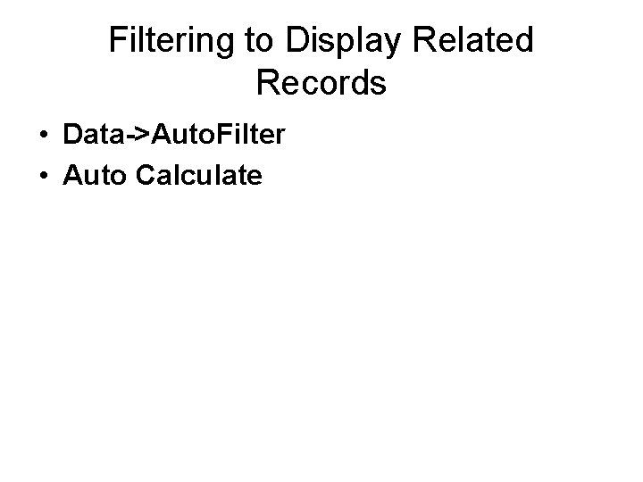 Filtering to Display Related Records • Data->Auto. Filter • Auto Calculate 