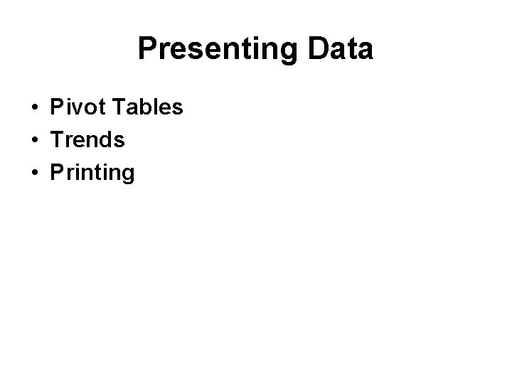 Presenting Data • Pivot Tables • Trends • Printing 