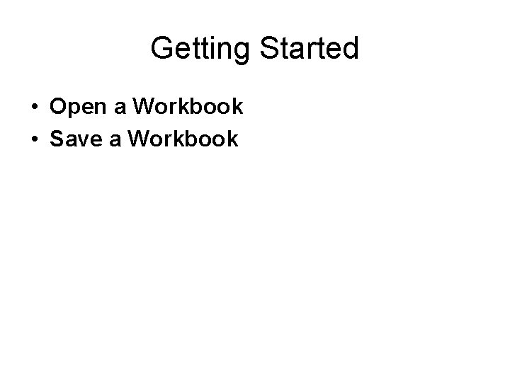 Getting Started • Open a Workbook • Save a Workbook 