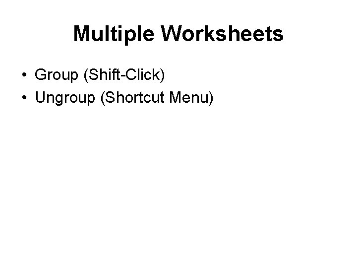 Multiple Worksheets • Group (Shift-Click) • Ungroup (Shortcut Menu) 
