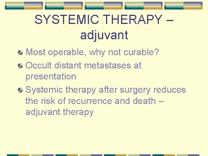 SYSTEMIC THERAPY – adjuvant Most operable, why not curable? Occult distant metastases at presentation