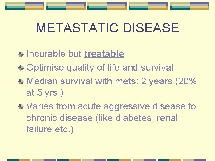 METASTATIC DISEASE Incurable but treatable Optimise quality of life and survival Median survival with