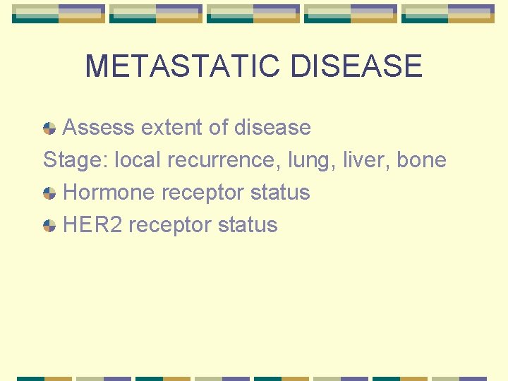 METASTATIC DISEASE Assess extent of disease Stage: local recurrence, lung, liver, bone Hormone receptor