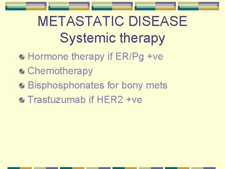 METASTATIC DISEASE Systemic therapy Hormone therapy if ER/Pg +ve Chemotherapy Bisphonates for bony mets