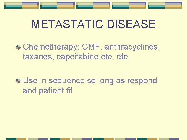 METASTATIC DISEASE Chemotherapy: CMF, anthracyclines, taxanes, capcitabine etc. Use in sequence so long as