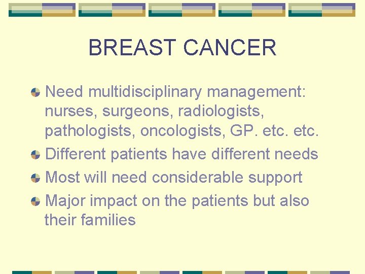 BREAST CANCER Need multidisciplinary management: nurses, surgeons, radiologists, pathologists, oncologists, GP. etc. Different patients