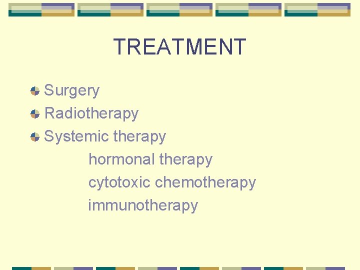 TREATMENT Surgery Radiotherapy Systemic therapy hormonal therapy cytotoxic chemotherapy immunotherapy 