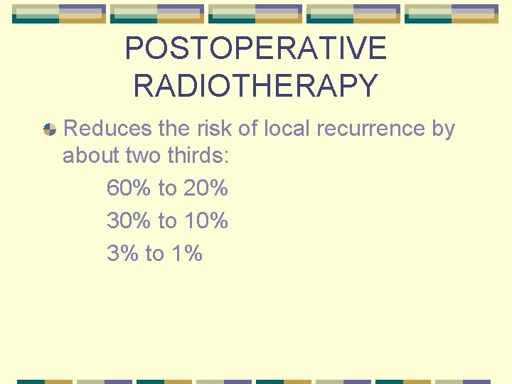 POSTOPERATIVE RADIOTHERAPY Reduces the risk of local recurrence by about two thirds: 60% to