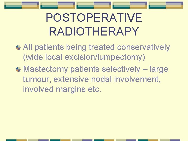 POSTOPERATIVE RADIOTHERAPY All patients being treated conservatively (wide local excision/lumpectomy) Mastectomy patients selectively –