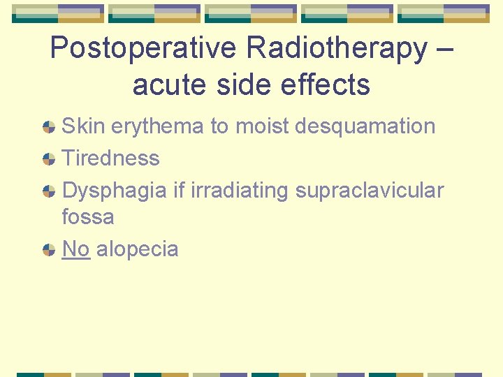 Postoperative Radiotherapy – acute side effects Skin erythema to moist desquamation Tiredness Dysphagia if