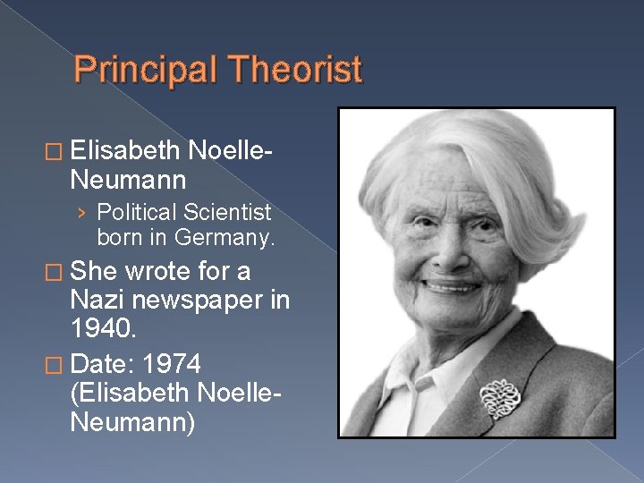 Principal Theorist � Elisabeth Noelle- Neumann › Political Scientist born in Germany. � She