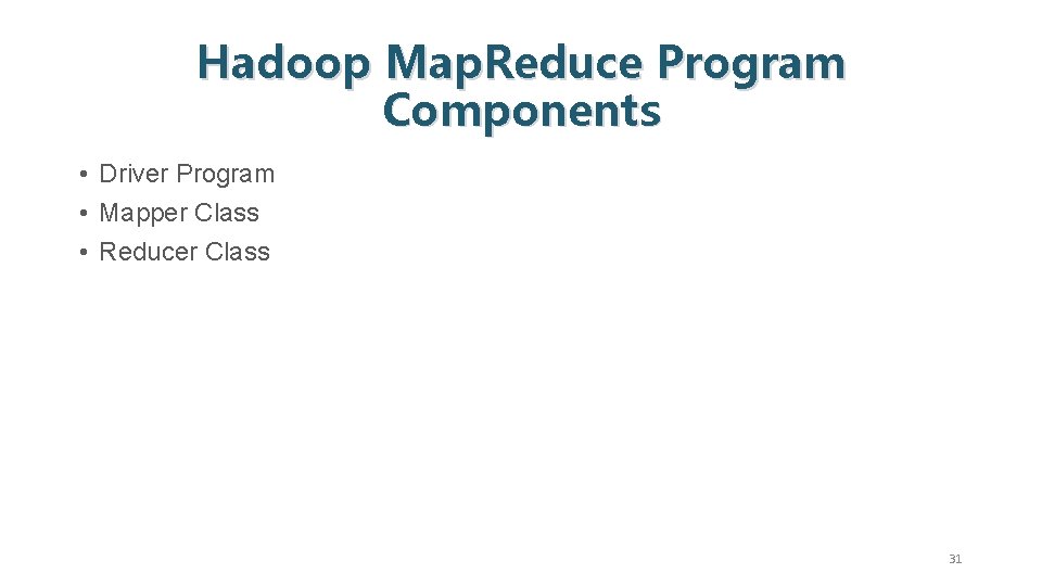 Hadoop Map. Reduce Program Components • Driver Program • Mapper Class • Reducer Class