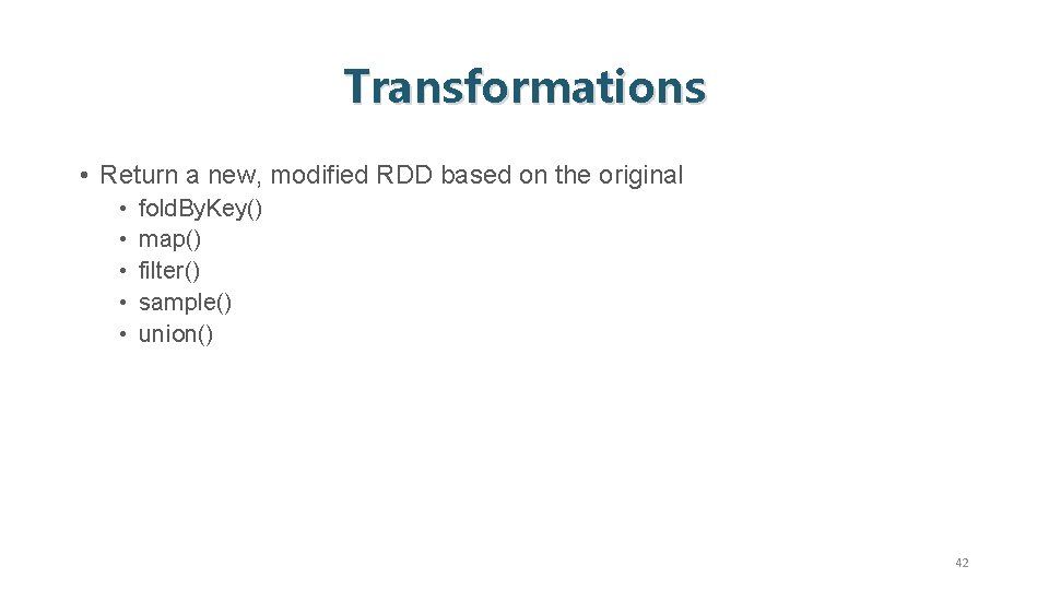 Transformations • Return a new, modified RDD based on the original • • •