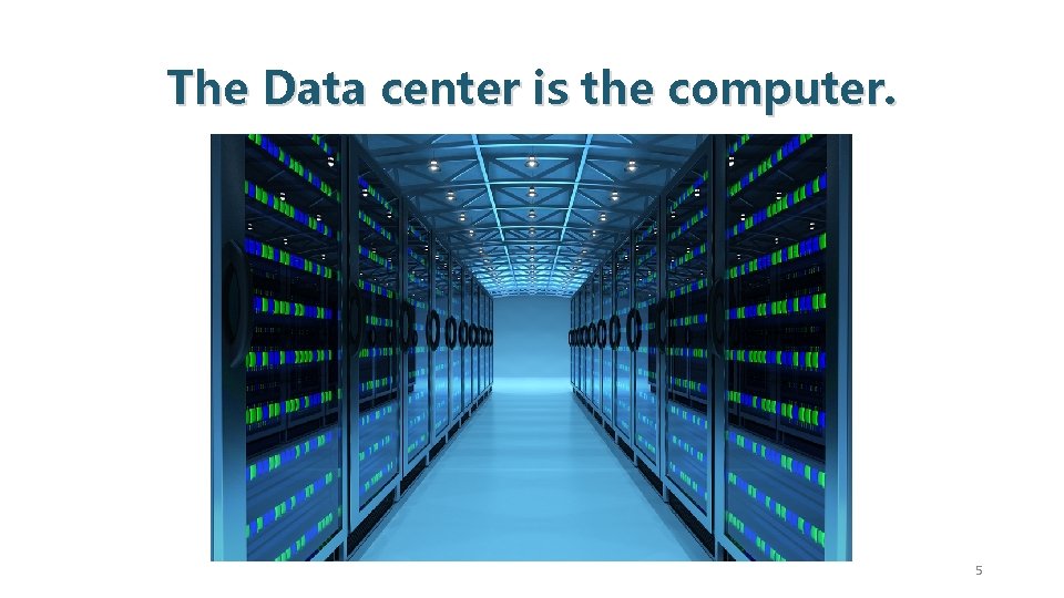 The Data center is the computer. 5 