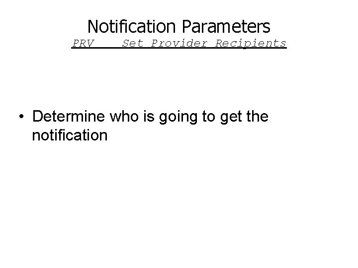 Notification Parameters PRV Set Provider Recipients • Determine who is going to get the