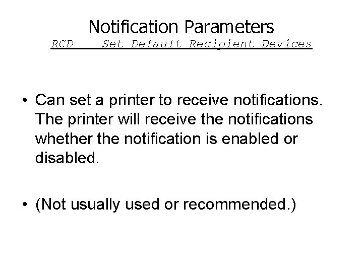 Notification Parameters RCD Set Default Recipient Devices • Can set a printer to receive