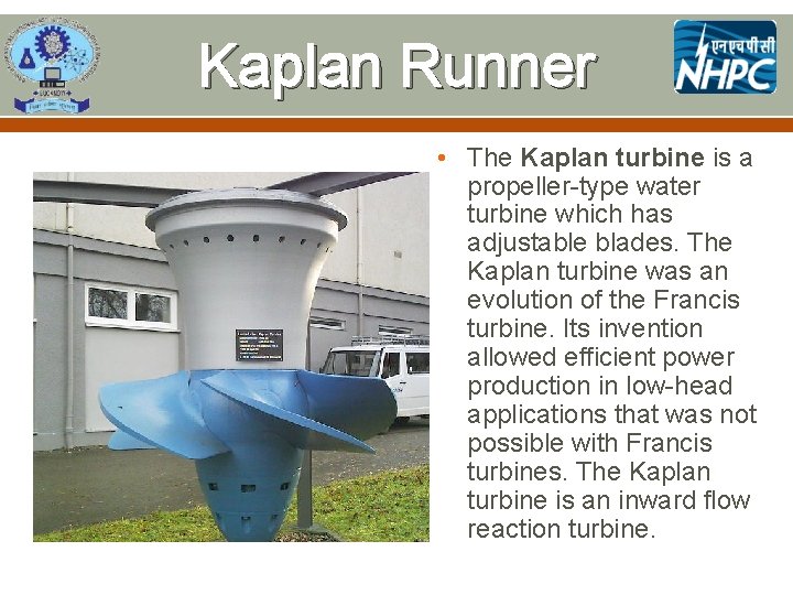 Kaplan Runner • The Kaplan turbine is a propeller-type water turbine which has adjustable