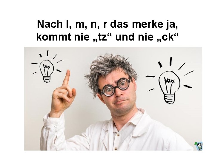 Nach l, m, n, r das merke ja, kommt nie „tz“ und nie „ck“