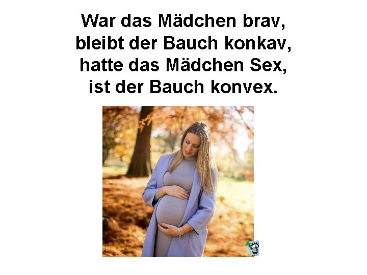 War das Mädchen brav, bleibt der Bauch konkav, hatte das Mädchen Sex, ist der