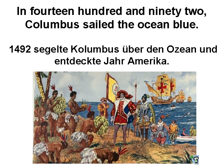 In fourteen hundred and ninety two, Columbus sailed the ocean blue. 1492 segelte Kolumbus