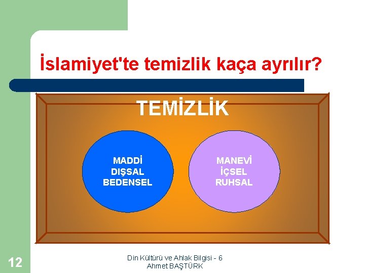 İslamiyet'te temizlik kaça ayrılır? TEMİZLİK MADDİ DIŞSAL BEDENSEL 12 MANEVİ İÇSEL RUHSAL Din Kültürü