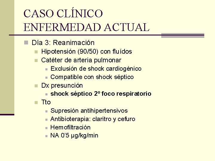 CASO CLÍNICO ENFERMEDAD ACTUAL n Día 3: Reanimación n Hipotensión (90/50) con fluídos n