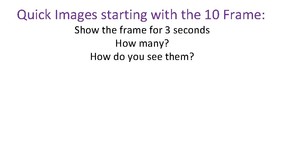 Quick Images starting with the 10 Frame: Show the frame for 3 seconds How