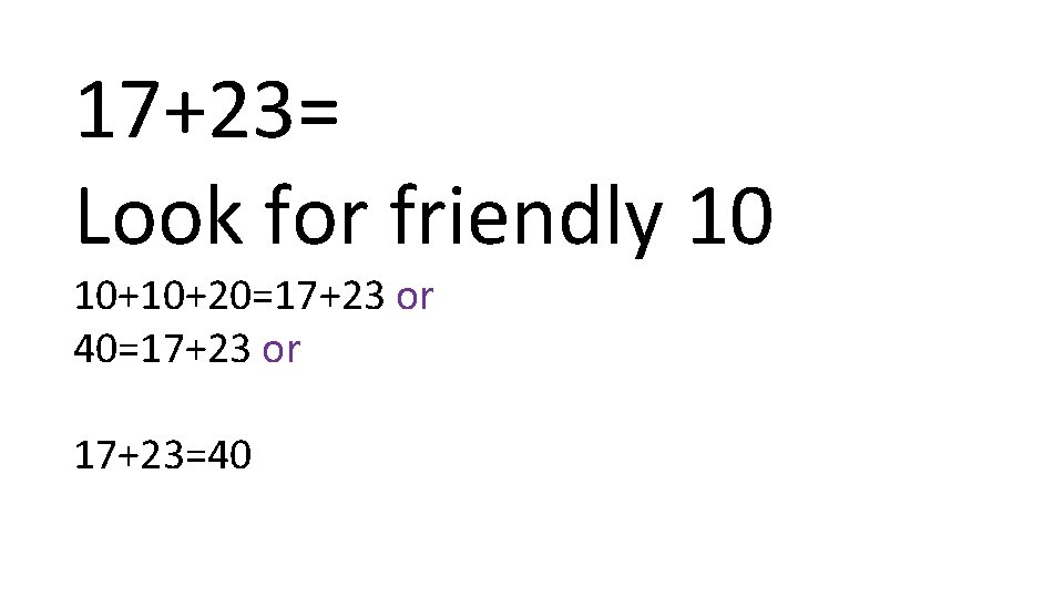 17+23= Look for friendly 10 10+10+20=17+23 or 40=17+23 or 17+23=40 