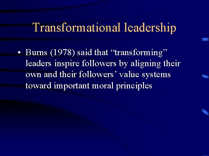 Transformational leadership • Burns (1978) said that “transforming” leaders inspire followers by aligning their