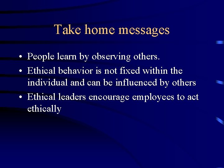 Take home messages • People learn by observing others. • Ethical behavior is not