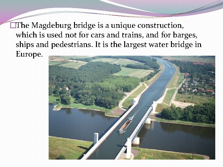 �The Magdeburg bridge is a unique construction, which is used not for cars and