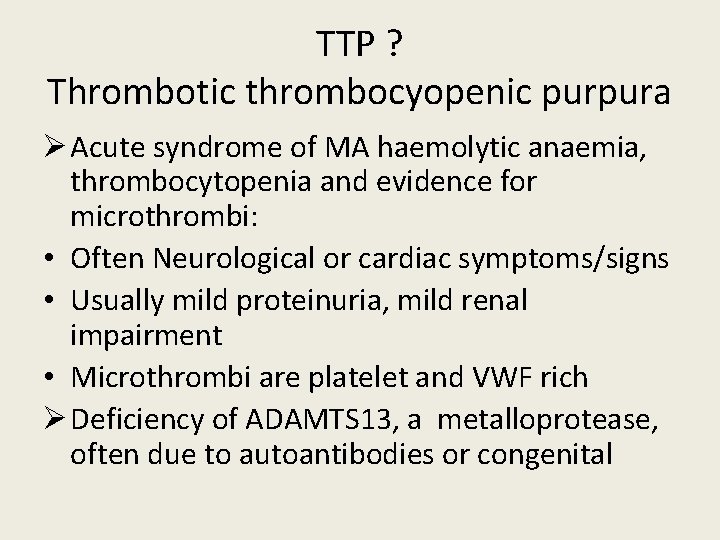 TTP ? Thrombotic thrombocyopenic purpura Ø Acute syndrome of MA haemolytic anaemia, thrombocytopenia and