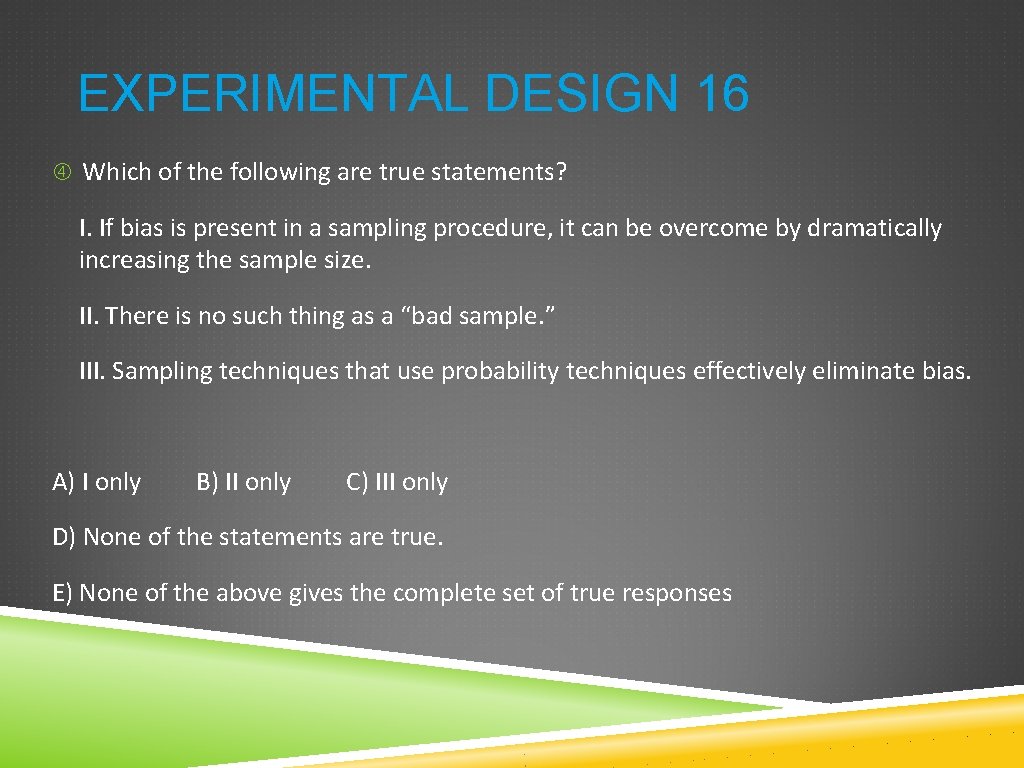 EXPERIMENTAL DESIGN 16 Which of the following are true statements? I. If bias is