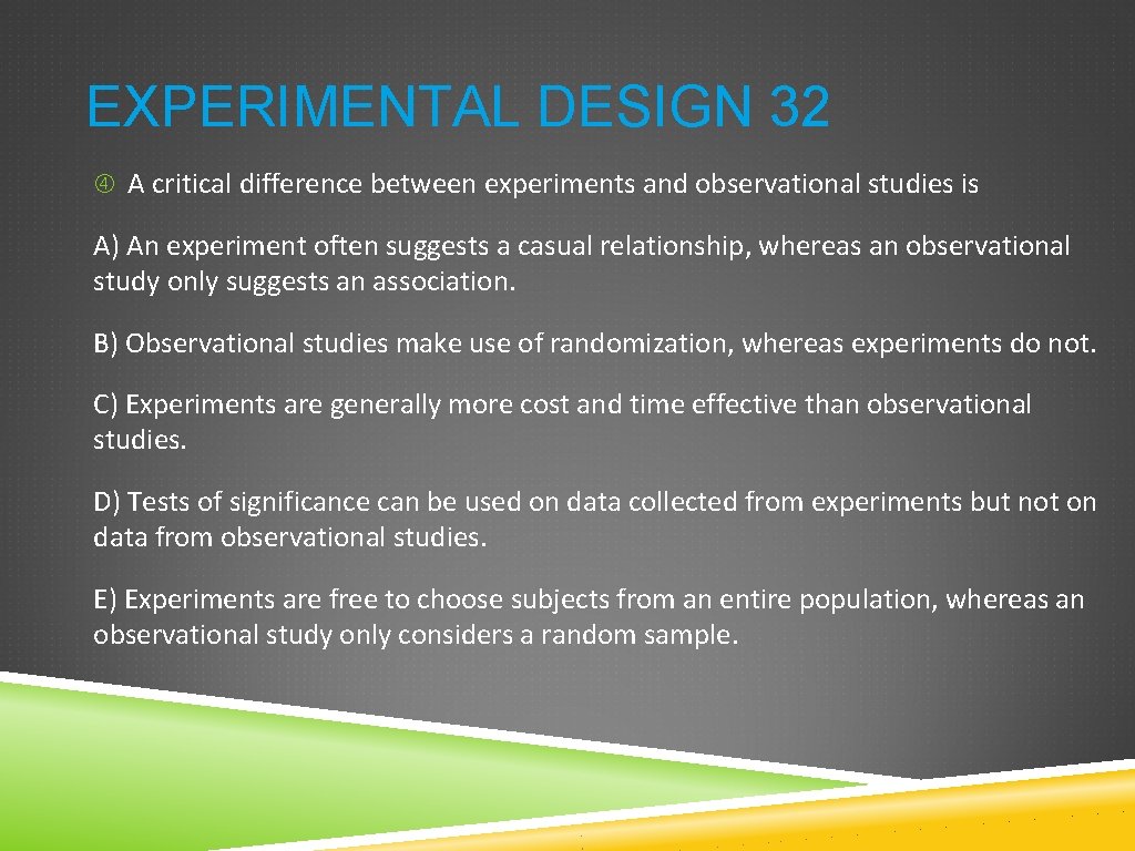 EXPERIMENTAL DESIGN 32 A critical difference between experiments and observational studies is A) An